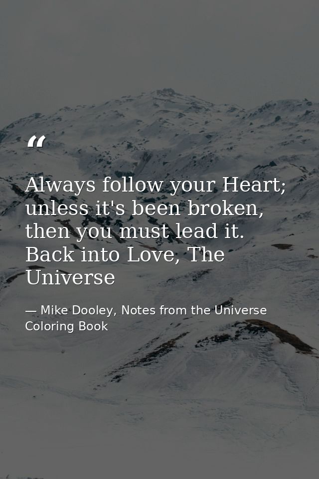 Always follow your Heart; unless it's been broken, then you must lead it. Back into Love, The Universe — Mike Dooley, Notes from the Universe Coloring Book
