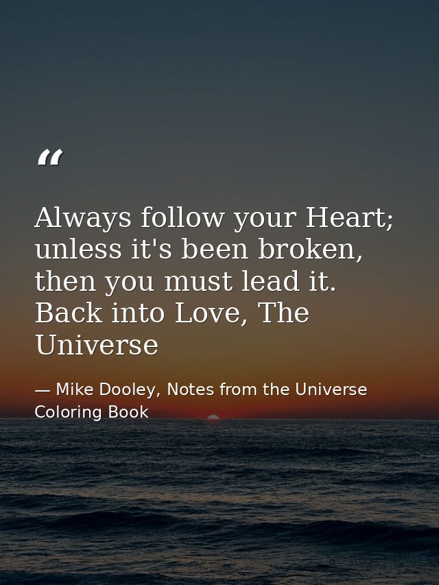 Always follow your Heart; unless it's been broken, then you must lead it. Back into Love, The Universe — Mike Dooley, Notes from the Universe Coloring Book