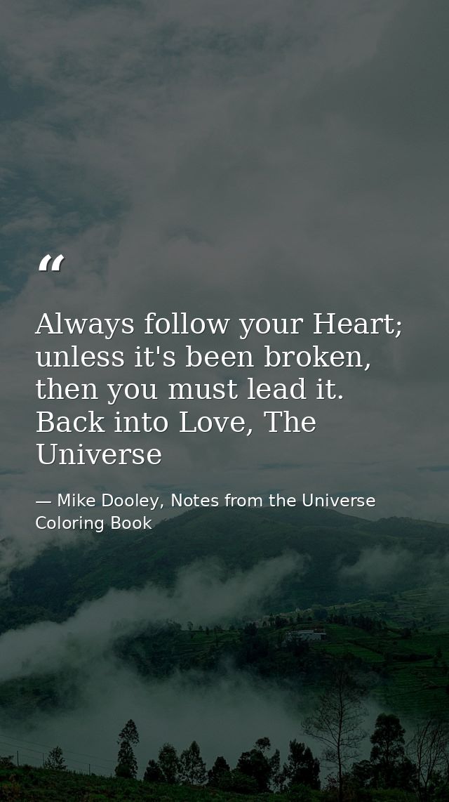 Always follow your Heart; unless it's been broken, then you must lead it. Back into Love, The Universe — Mike Dooley, Notes from the Universe Coloring Book