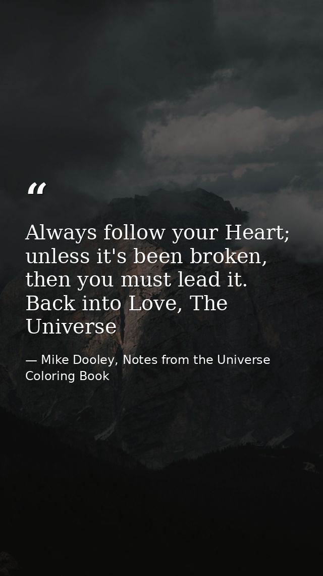 Always follow your Heart; unless it's been broken, then you must lead it. Back into Love, The Universe — Mike Dooley, Notes from the Universe Coloring Book