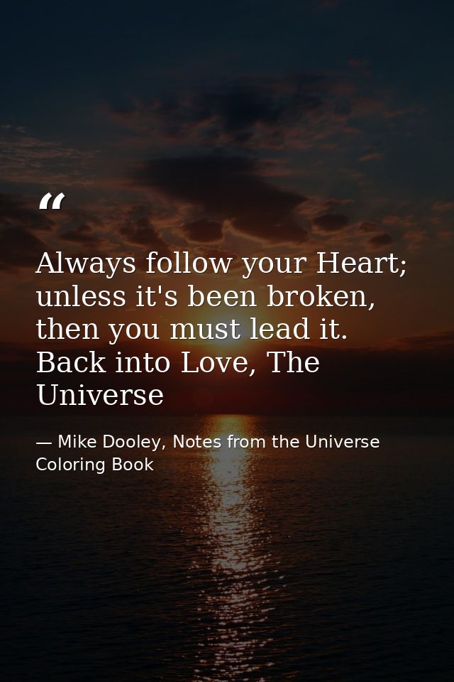 Always follow your Heart; unless it's been broken, then you must lead it. Back into Love, The Universe — Mike Dooley, Notes from the Universe Coloring Book
