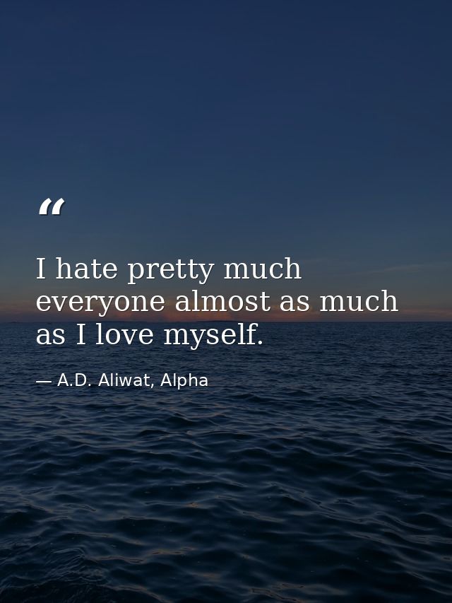 I hate pretty much everyone almost as much as I love myself. — A.D. Aliwat, Alpha