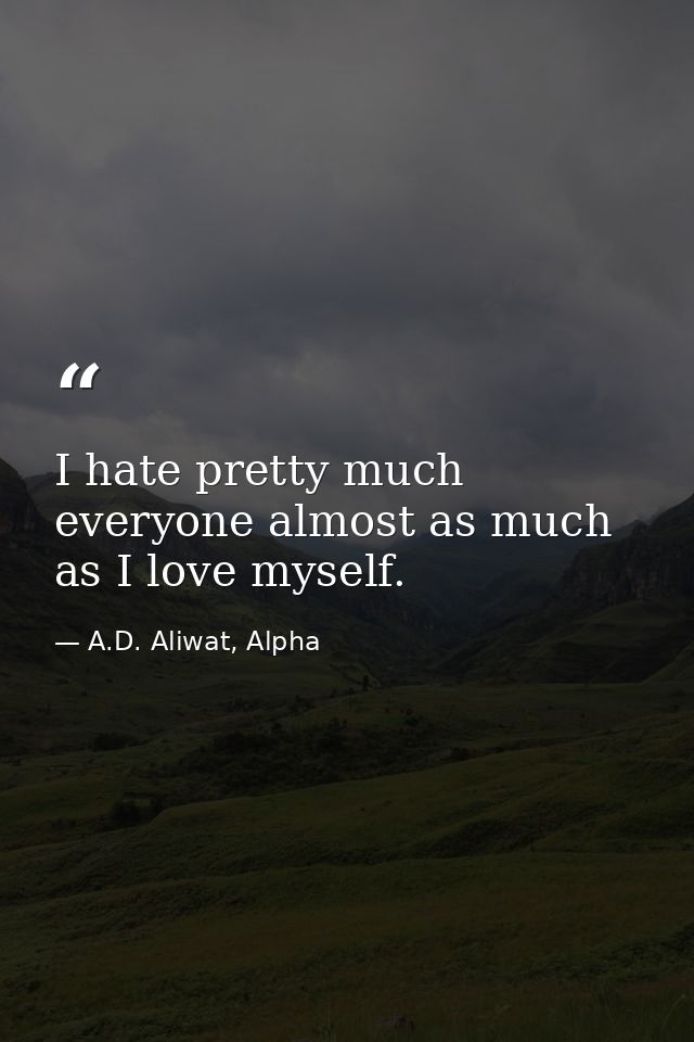 I hate pretty much everyone almost as much as I love myself. — A.D. Aliwat, Alpha