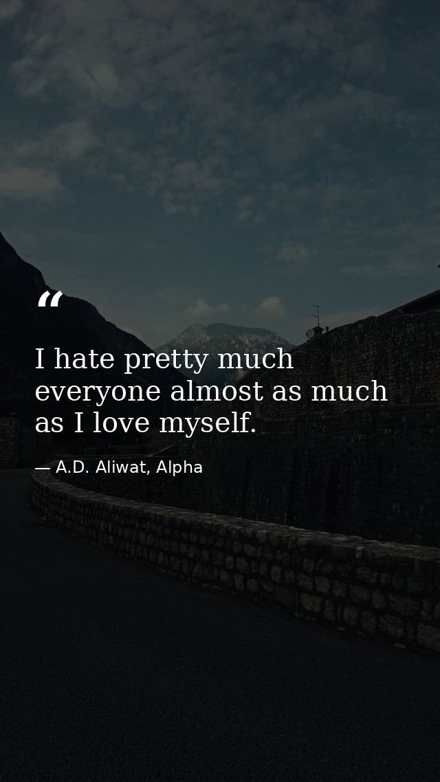 I hate pretty much everyone almost as much as I love myself. — A.D. Aliwat, Alpha