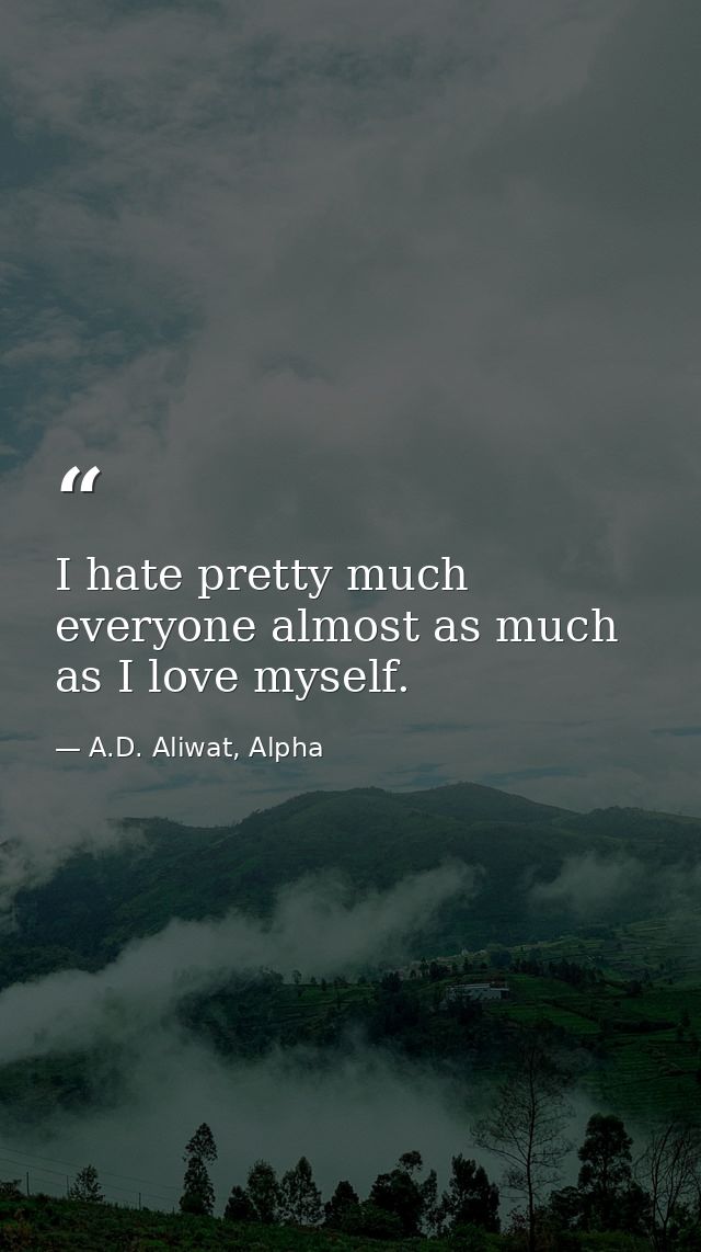 I hate pretty much everyone almost as much as I love myself. — A.D. Aliwat, Alpha