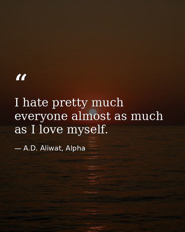I hate pretty much everyone almost as much as I love myself. — A.D. Aliwat, Alpha