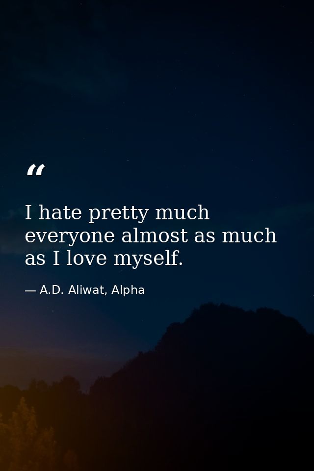 I hate pretty much everyone almost as much as I love myself. — A.D. Aliwat, Alpha