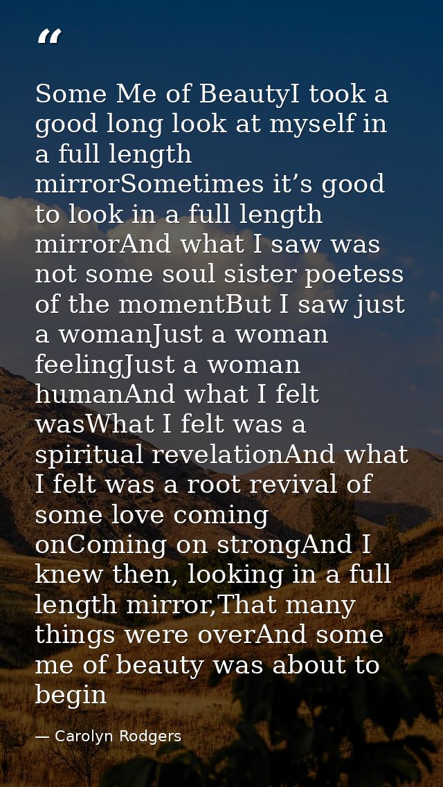Some Me of BeautyI took a good long look at myself in a full length mirrorSometimes it’s good to look in a full length m — Carolyn Rodgers