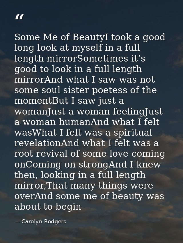 Some Me of BeautyI took a good long look at myself in a full length mirrorSometimes it’s good to look in a full length m — Carolyn Rodgers