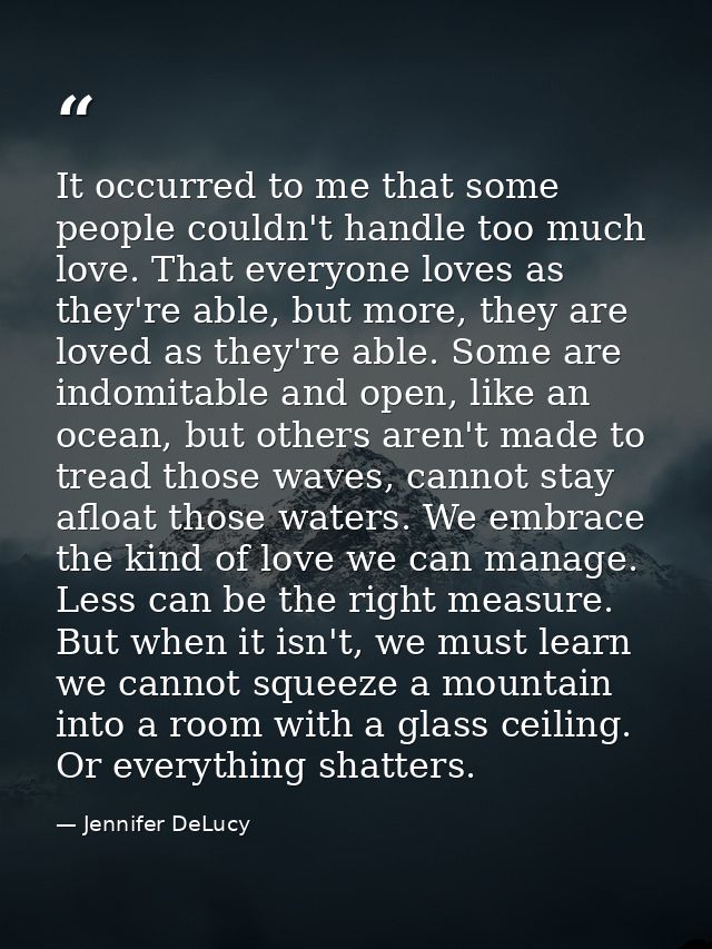 It occurred to me that some people couldn't handle too much love. That everyone loves as they're able, but more, they ar — Jennifer DeLucy