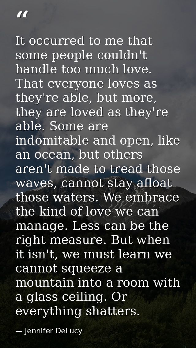 It occurred to me that some people couldn't handle too much love. That everyone loves as they're able, but more, they ar — Jennifer DeLucy