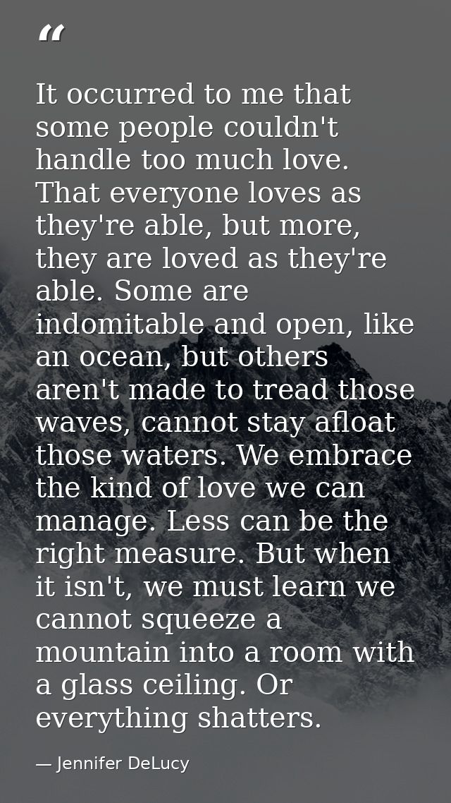 It occurred to me that some people couldn't handle too much love. That everyone loves as they're able, but more, they ar — Jennifer DeLucy