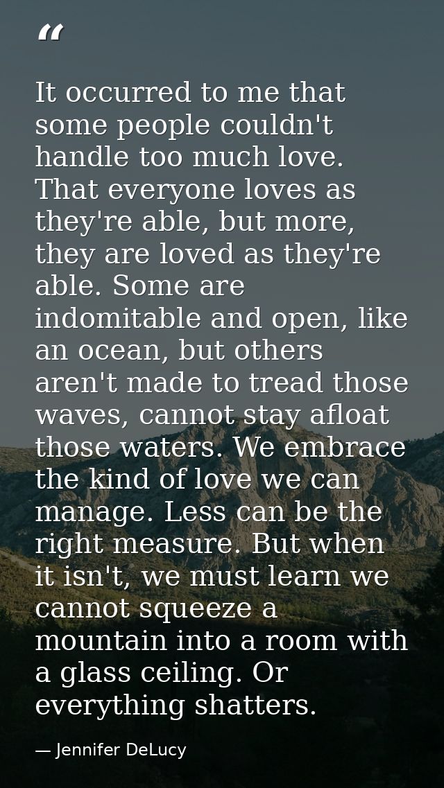 It occurred to me that some people couldn't handle too much love. That everyone loves as they're able, but more, they ar — Jennifer DeLucy