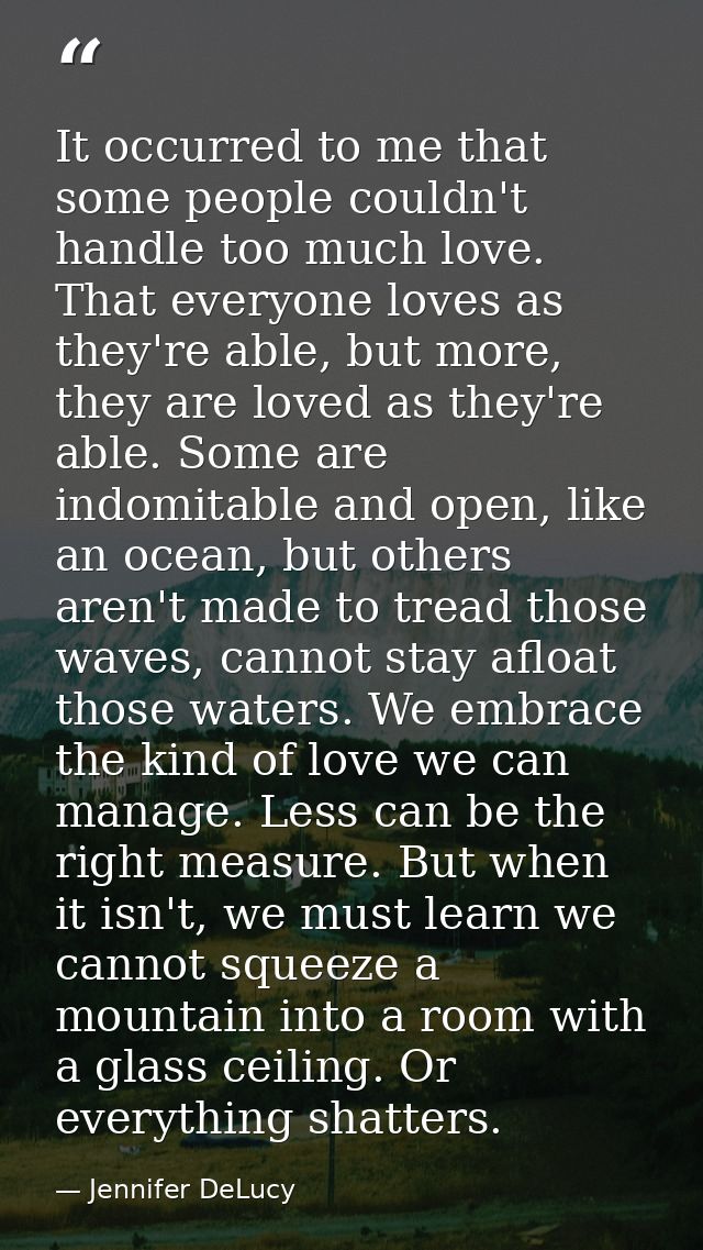 It occurred to me that some people couldn't handle too much love. That everyone loves as they're able, but more, they ar — Jennifer DeLucy