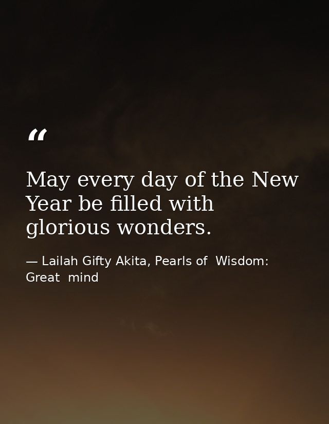 May every day of the New Year be filled with glorious wonders. — Lailah Gifty Akita, Pearls of  Wisdom: Great  mind
