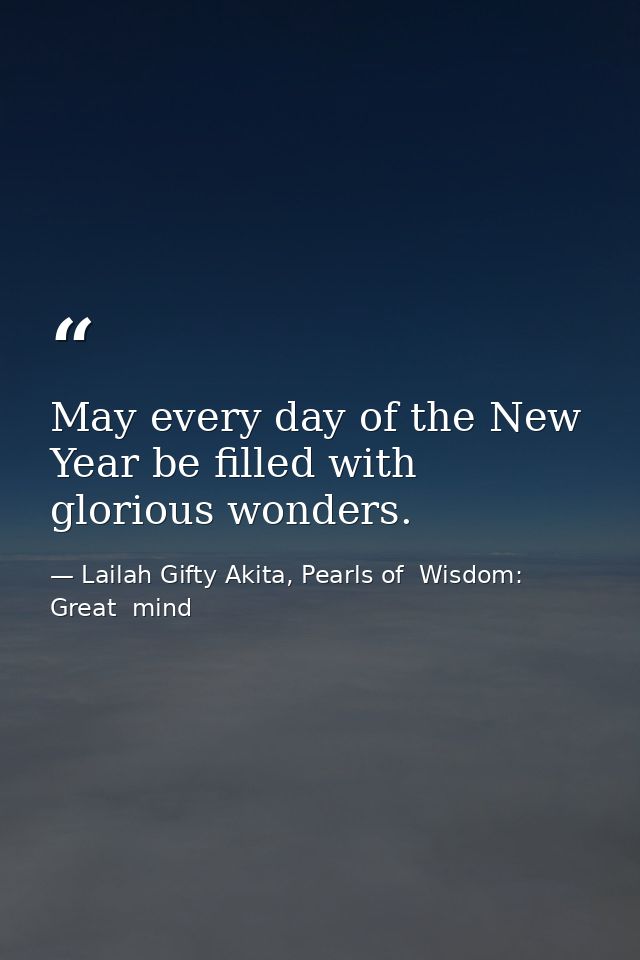 May every day of the New Year be filled with glorious wonders. — Lailah Gifty Akita, Pearls of  Wisdom: Great  mind
