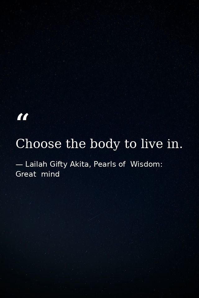 Choose the body to live in. — Lailah Gifty Akita, Pearls of  Wisdom: Great  mind