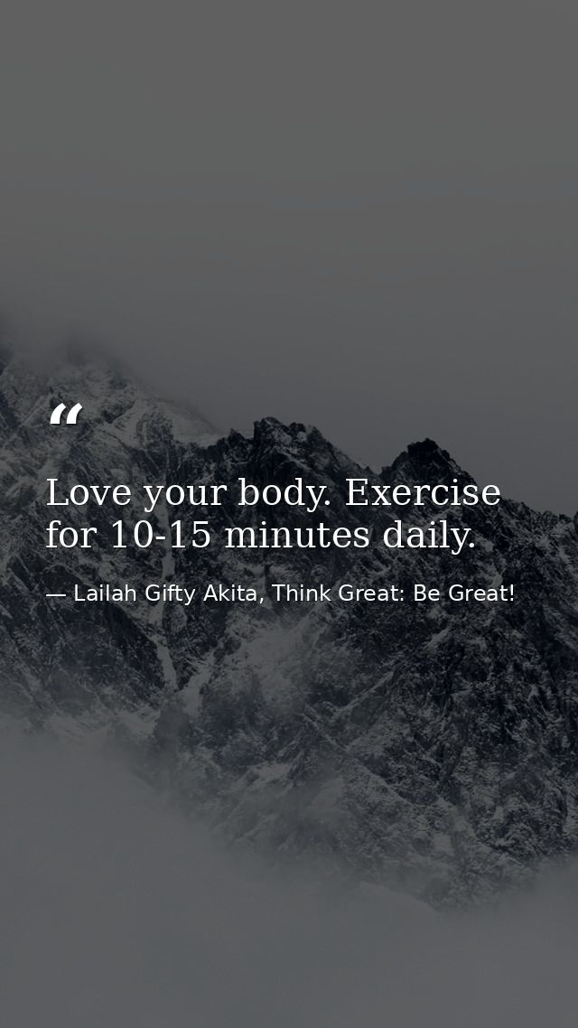 Love your body. Exercise for 10-15 minutes daily. — Lailah Gifty Akita, Think Great: Be Great!