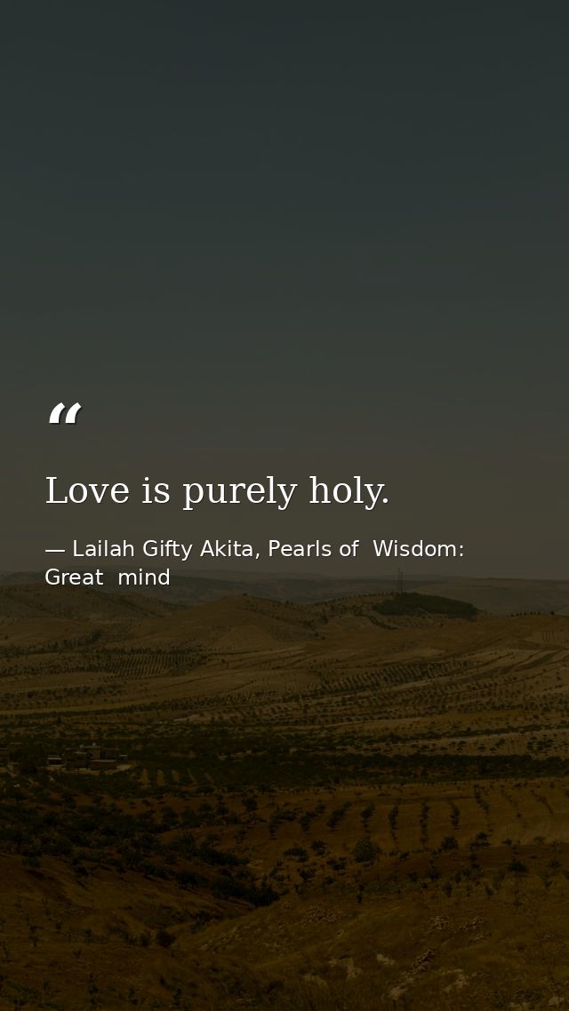 Love is purely holy. — Lailah Gifty Akita, Pearls of  Wisdom: Great  mind