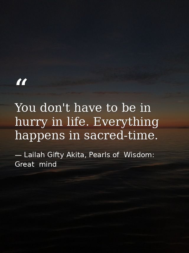 You don't have to be in hurry in life. Everything happens in sacred-time. — Lailah Gifty Akita, Pearls of  Wisdom: Great  mind