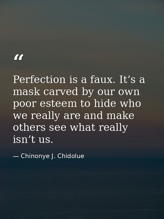 Perfection is a faux. It’s a mask carved by our own poor esteem to hide who we really are and make others see what reall — Chinonye J. Chidolue