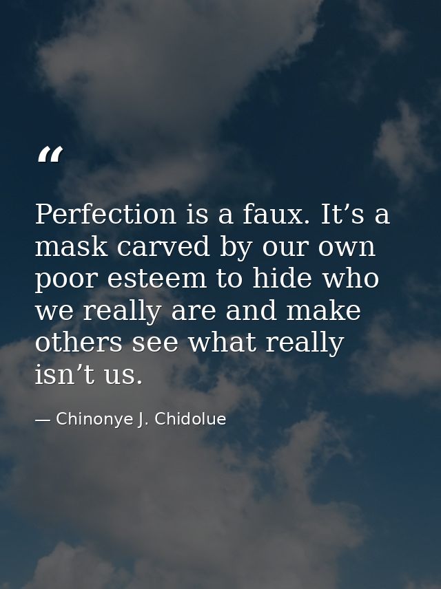Perfection is a faux. It’s a mask carved by our own poor esteem to hide who we really are and make others see what reall — Chinonye J. Chidolue