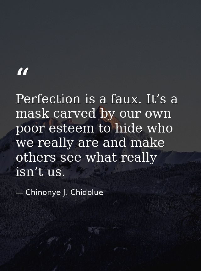 Perfection is a faux. It’s a mask carved by our own poor esteem to hide who we really are and make others see what reall — Chinonye J. Chidolue