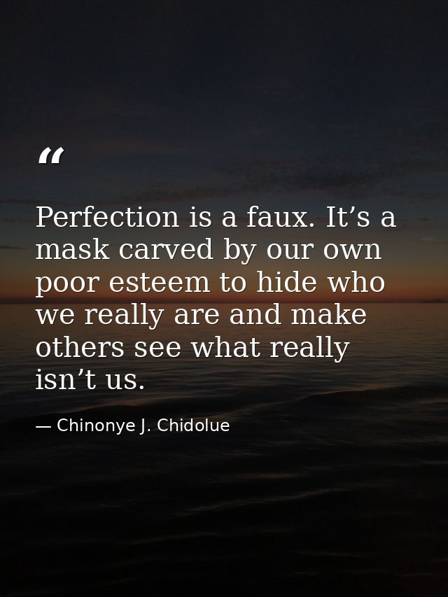 Perfection is a faux. It’s a mask carved by our own poor esteem to hide who we really are and make others see what reall — Chinonye J. Chidolue