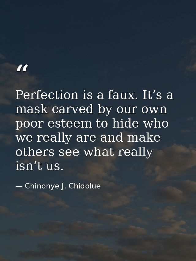 Perfection is a faux. It’s a mask carved by our own poor esteem to hide who we really are and make others see what reall — Chinonye J. Chidolue