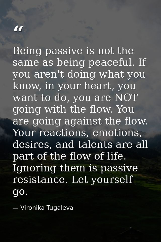 Being passive is not the same as being peaceful. If you aren't doing what you know, in your heart, you want to do, you a — Vironika Tugaleva