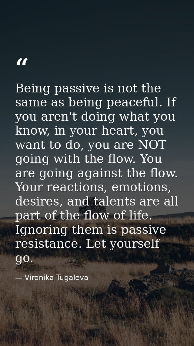 Being passive is not the same as being peaceful. If you aren't doing what you know, in your heart, you want to do, you a — Vironika Tugaleva