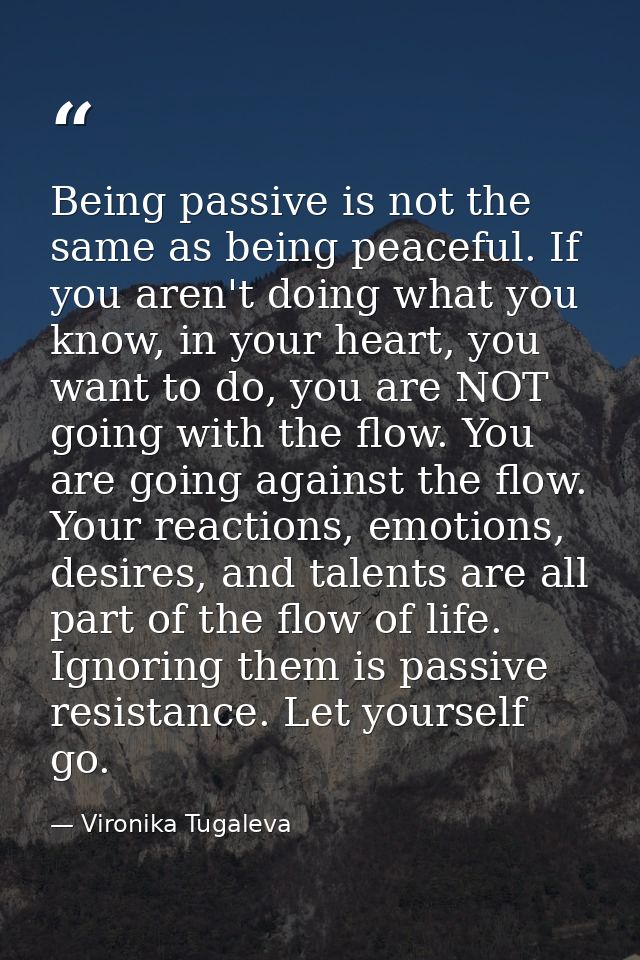 Being passive is not the same as being peaceful. If you aren't doing what you know, in your heart, you want to do, you a — Vironika Tugaleva