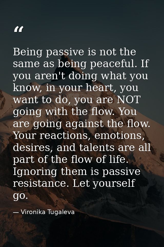 Being passive is not the same as being peaceful. If you aren't doing what you know, in your heart, you want to do, you a — Vironika Tugaleva