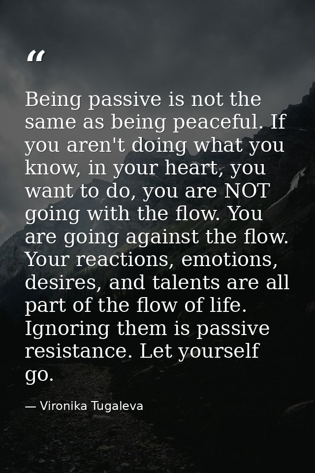 Being passive is not the same as being peaceful. If you aren't doing what you know, in your heart, you want to do, you a — Vironika Tugaleva