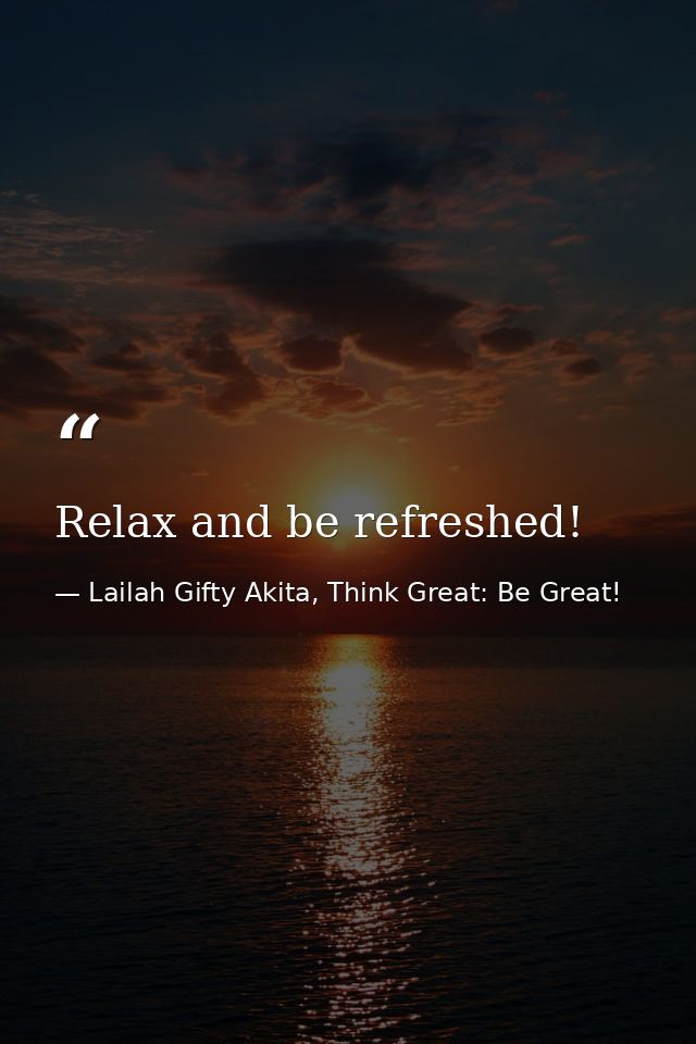 Relax and be refreshed! — Lailah Gifty Akita, Think Great: Be Great!