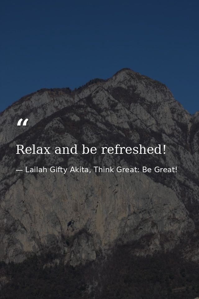 Relax and be refreshed! — Lailah Gifty Akita, Think Great: Be Great!