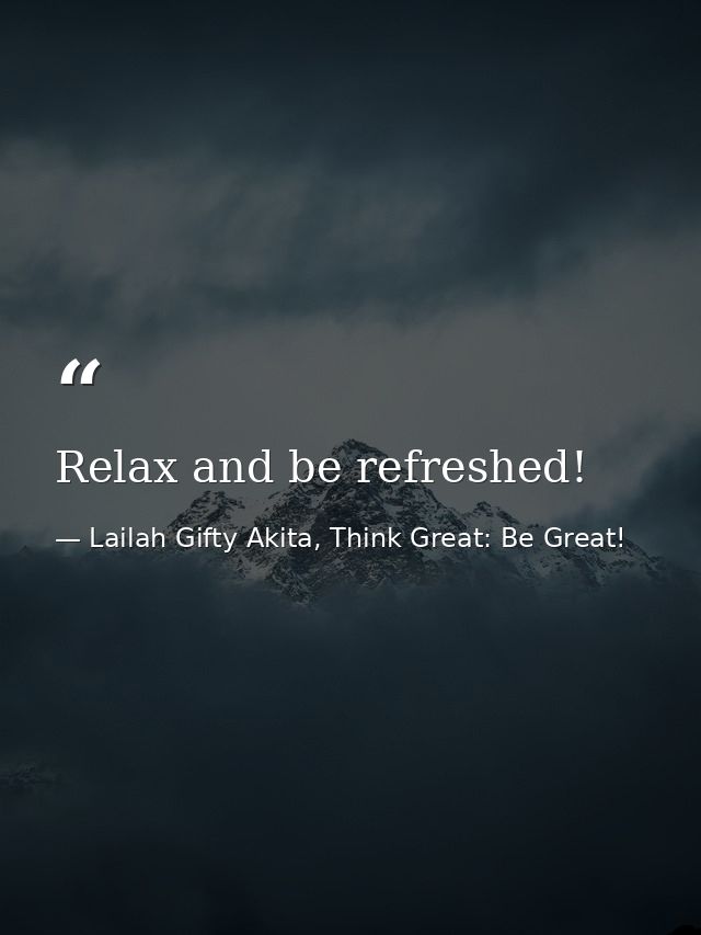 Relax and be refreshed! — Lailah Gifty Akita, Think Great: Be Great!