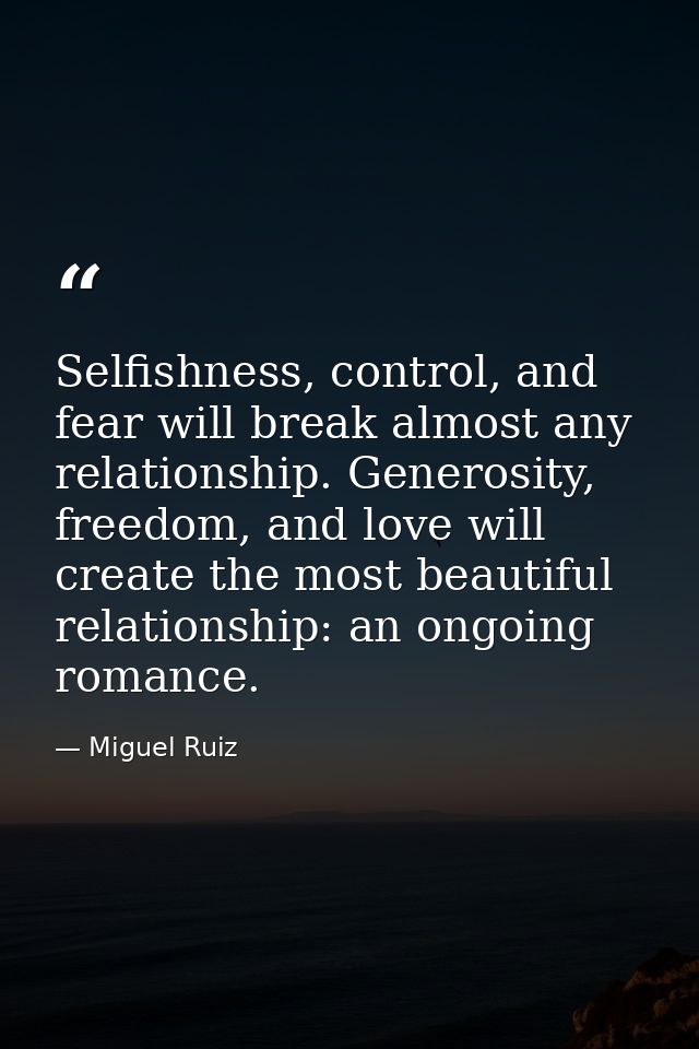 Selfishness, control, and fear will break almost any relationship. Generosity, freedom, and love will create the most be — Miguel Ruiz