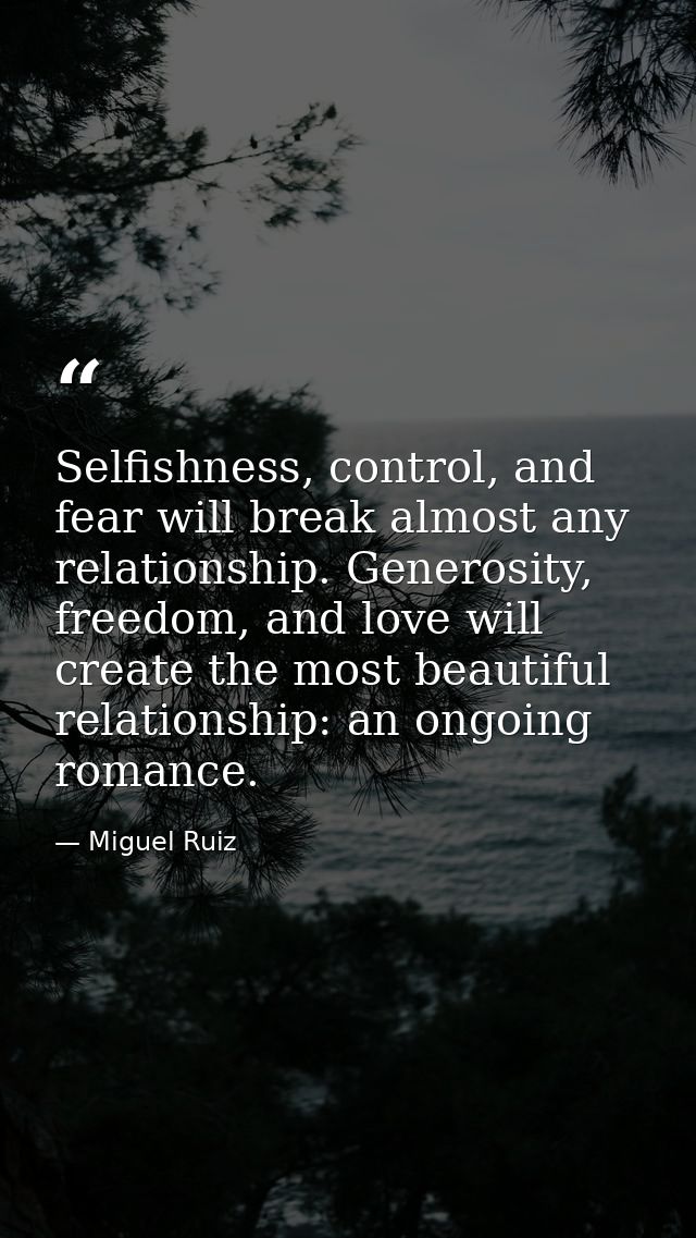 Selfishness, control, and fear will break almost any relationship. Generosity, freedom, and love will create the most be — Miguel Ruiz