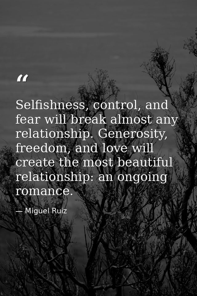 Selfishness, control, and fear will break almost any relationship. Generosity, freedom, and love will create the most be — Miguel Ruiz