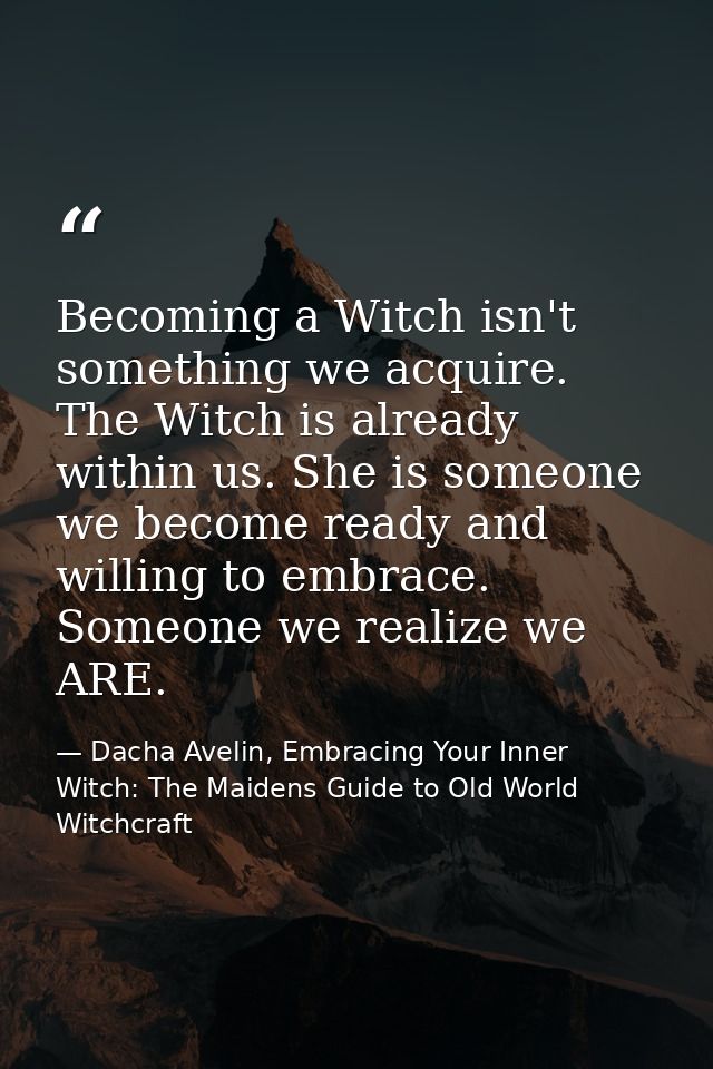 Becoming a Witch isn't something we acquire. The Witch is already within us. She is someone we become ready and willing  — Dacha Avelin, Embracing Your Inner Witch: The Maidens Guide to Old World Witchcraft