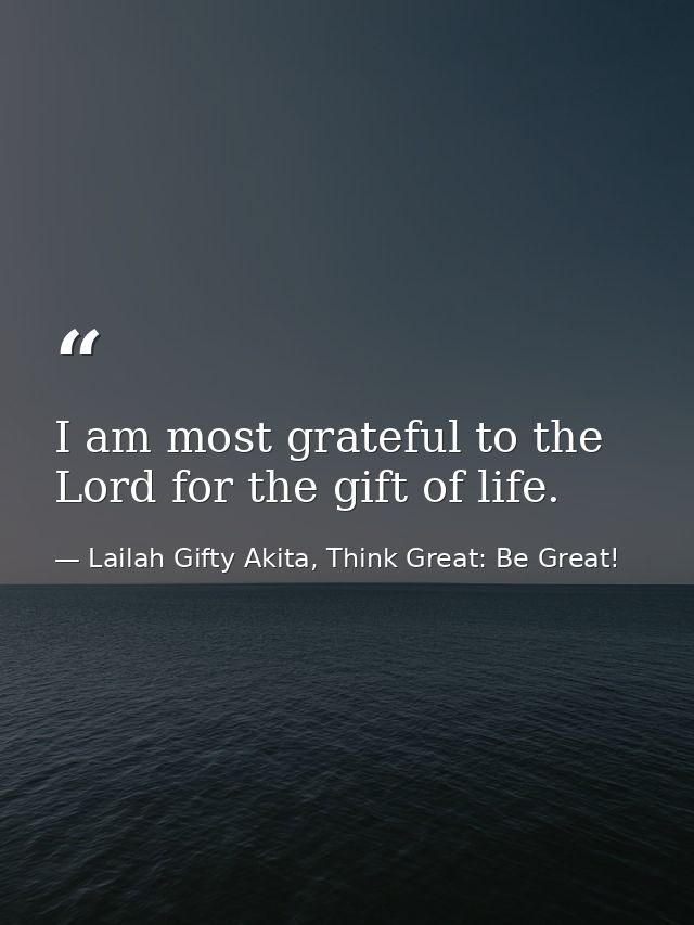 I am most grateful to the Lord for the gift of life. — Lailah Gifty Akita, Think Great: Be Great!
