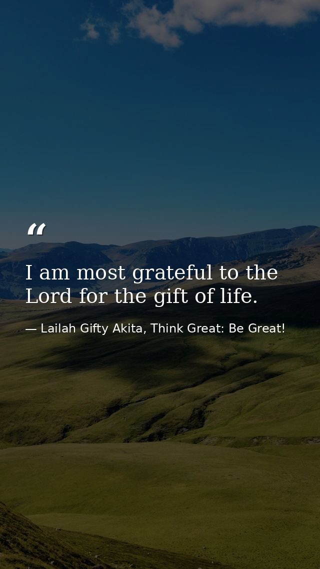 I am most grateful to the Lord for the gift of life. — Lailah Gifty Akita, Think Great: Be Great!