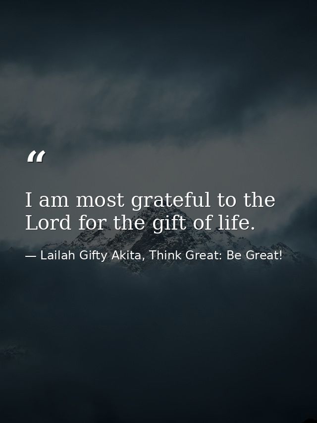 I am most grateful to the Lord for the gift of life. — Lailah Gifty Akita, Think Great: Be Great!