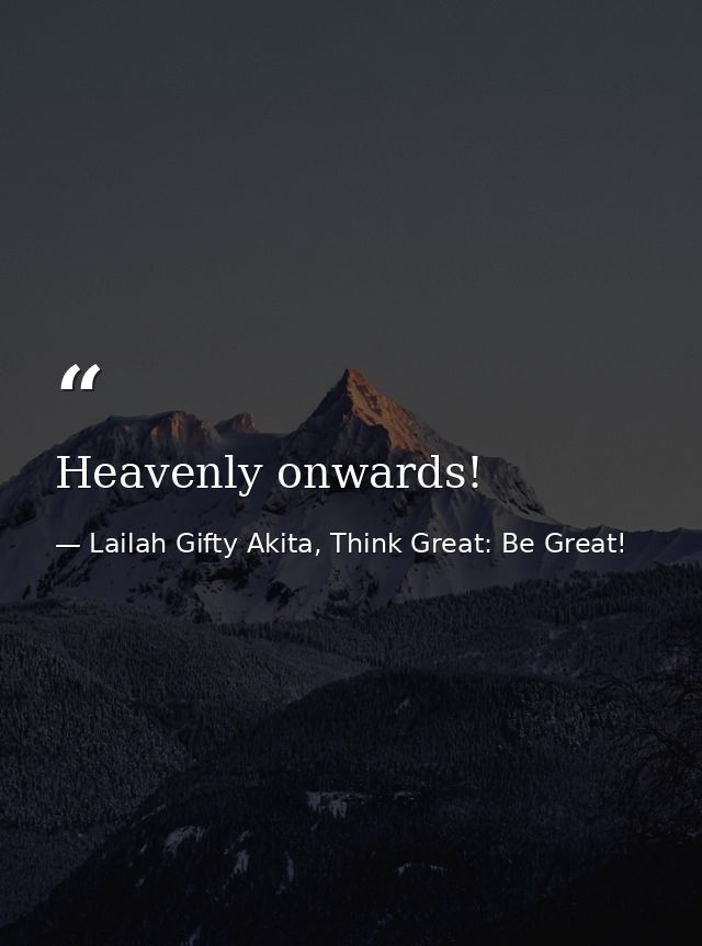 Heavenly onwards! — Lailah Gifty Akita, Think Great: Be Great!