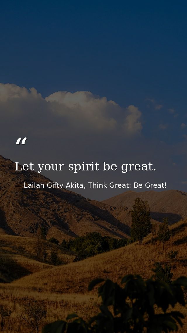 Let your spirit be great. — Lailah Gifty Akita, Think Great: Be Great!