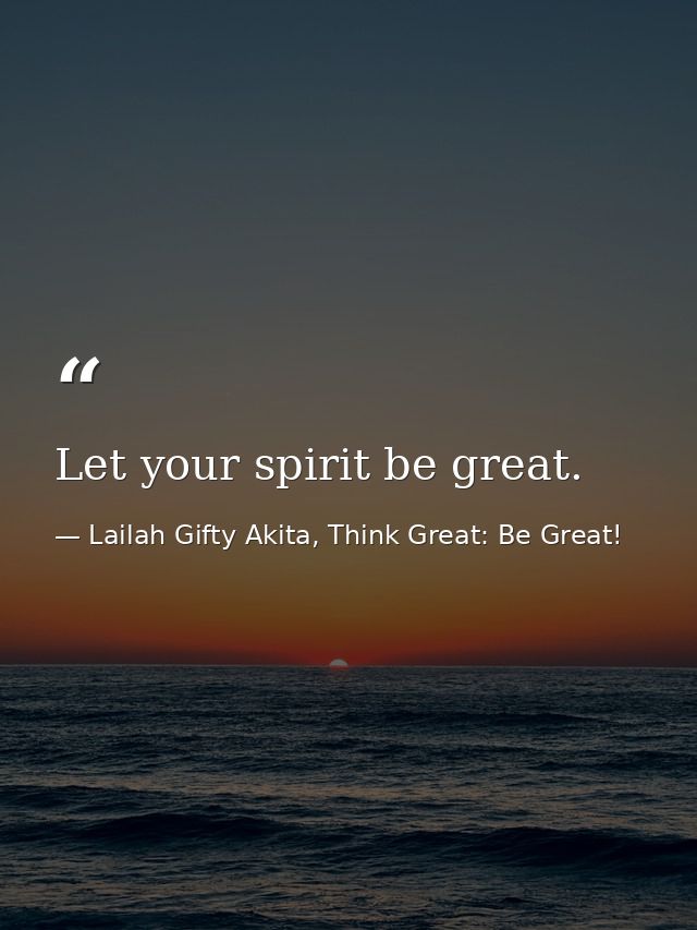 Let your spirit be great. — Lailah Gifty Akita, Think Great: Be Great!