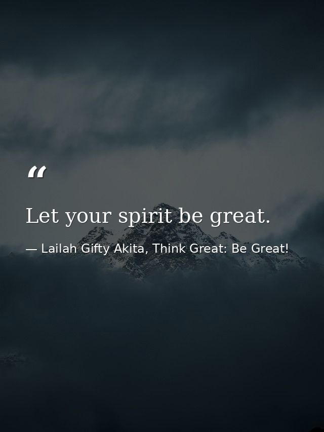 Let your spirit be great. — Lailah Gifty Akita, Think Great: Be Great!
