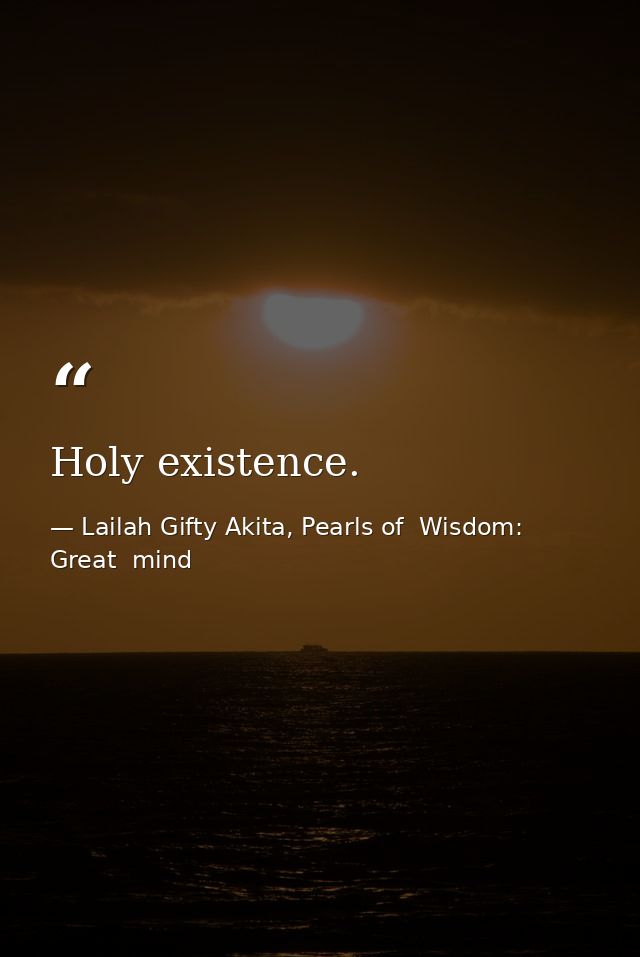 Holy existence. — Lailah Gifty Akita, Pearls of  Wisdom: Great  mind