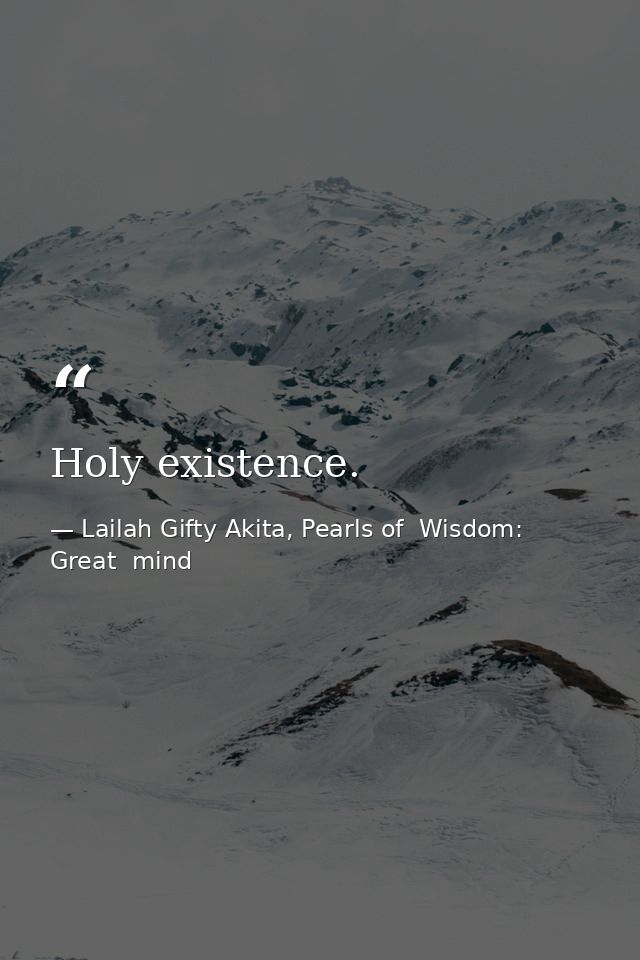 Holy existence. — Lailah Gifty Akita, Pearls of  Wisdom: Great  mind